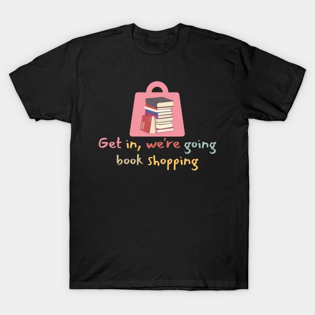 Get In We're Going Book Shopping-Book Reading T-Shirt by Haministic Harmony